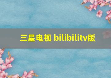 三星电视 bilibilitv版